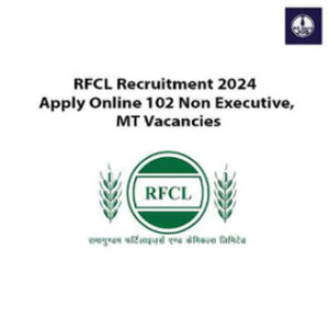 Govt Jobs: RFCL 102 Non Executive, MT Vacancies