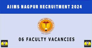 AIIMS Nagpur Recruitment 2024 |Sarkari Naukri Notification | 06 Faculty Vacancies