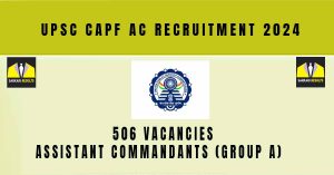 UPSC CAPF AC Recruitment 2024 | Sarkari Naukri Notification Pdf : 506 Vacancies